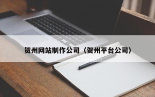 晋江贺州网站制作公司（贺州平台公司）